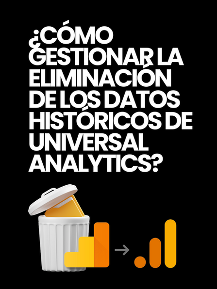 ¿Cómo gestionar la eliminación de los datos históricos de Universal Analytics?